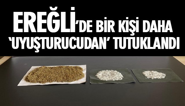 EREĞLİ’DE BİR KİŞİ DAHA ‘UYUŞTURUCUDAN’ TUTUKLANDI