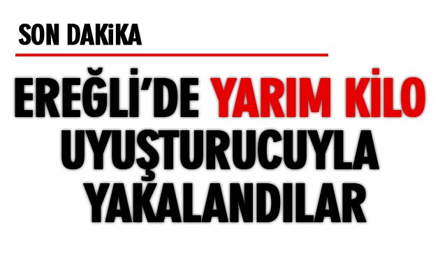 EREĞLİ’DE YARIM KİLO UYUŞTURUCUYLA YAKALANDILAR