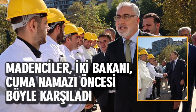 MADENCİLER, İKİ BAKANI, CUMA NAMAZI ÖNCESİ BÖYLE KARŞILADI