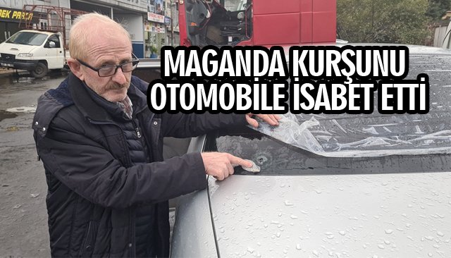 MAGANDA KURŞUNU OTOMOBİLE İSABET ETTİ