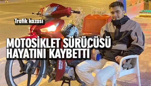 MOTOSİKLET SÜRÜCÜSÜ HAYATINI KAYBETTİ