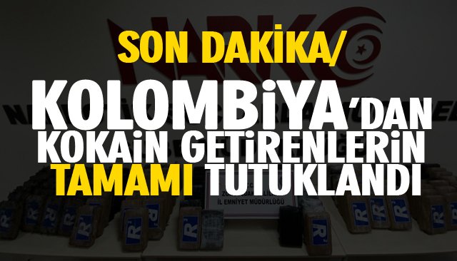 SON DAKİKA/ KOLOMBİYA’DAN KOKAİN GETİRENLERİN TAMAMI TUTUKLANDI