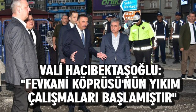 VALİ HACIBEKTAŞOĞLU, ´´FEVKANİ KÖPRÜSÜ´NÜN YIKIM ÇALIŞMALARI BAŞLAMIŞTIR´´