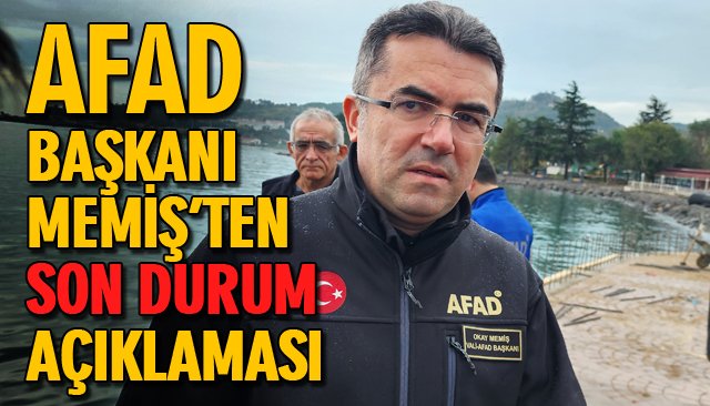 AFAD BAŞKANI MEMİŞ’TEN SON DURUM AÇIKLAMASI