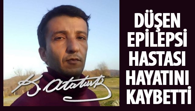 DÜŞEN EPİLEPSİ HASTASI HAYATINI KAYBETTİ