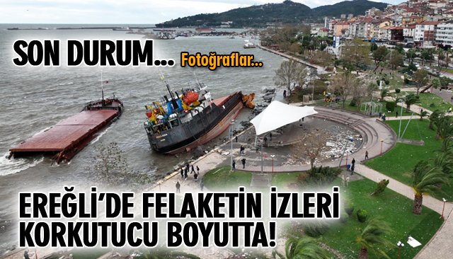EREĞLİ’DE FELAKETİN İZLERİ KORKUTUCU BOYUTTA!