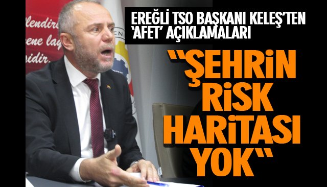 EREĞLİ TSO BAŞKANI KELEŞ’DEN ‘AFET’ AÇIKLAMALARI