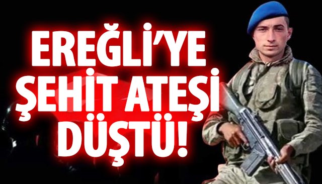 EREĞLİ’YE ŞEHİT ATEŞİ DÜŞTÜ!