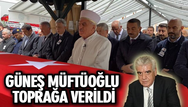 GÜNEŞ MÜFTÜOĞLU TOPRAĞA VERİLDİ