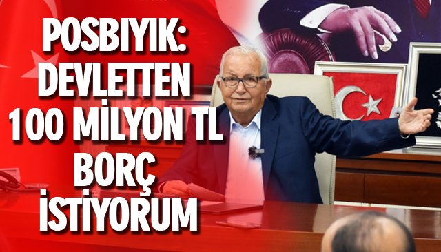 POSBIYIK: DEVLETTEN 100 MİLYON TL BORÇ İSTİYORUM