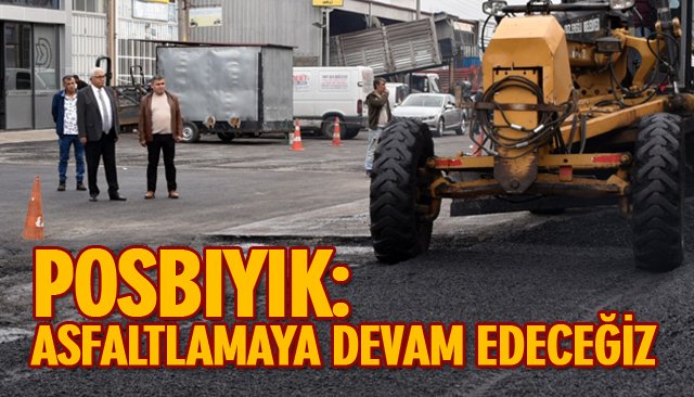 POSBIYIK: HAVALAR MÜSAADE ETTİĞİ KADAR ASFALTLAMAYA DEVAM EDECEĞİZ