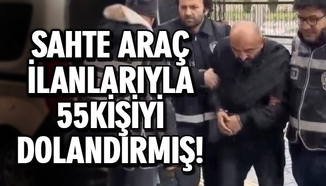 SAHTE ARAÇ İLANLARIYLA 55KİŞİYİ DOLANDIRMIŞ!