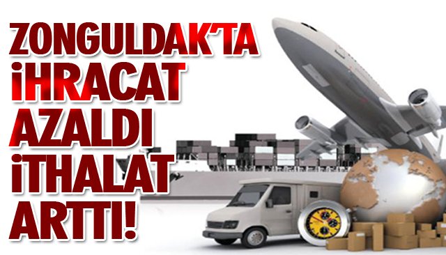 ZONGULDAK’TA İHRACAT AZALDI İTHALAT ARTTI!