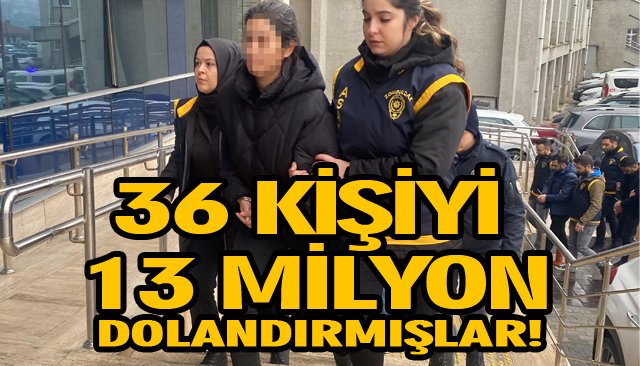 36 KİŞİYİ 13 MİLYON DOLANDIRMIŞLAR!