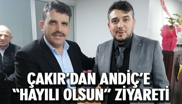 ÇAKIR’DAN ANDİÇ’E “HAYILI OLSUN” ZİYARETİ