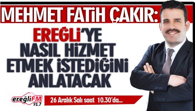 ÇAKIR, EREĞLİ’YE NASIL HİZMET ETMEK İSTEDİĞİNİ ANLATACAK