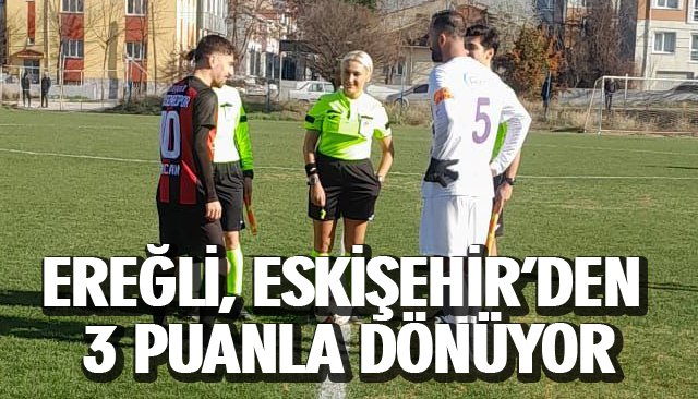 EREĞLİ, ESKİŞEHİR’DEN 3 PUANLA DÖNÜYOR