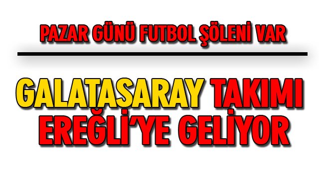 GALATASARAY TAKIMI EREĞLİ’YE GELİYOR