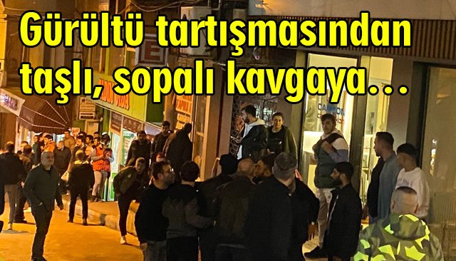 Gürültü tartışmasından taşlı, sopalı kavgaya…