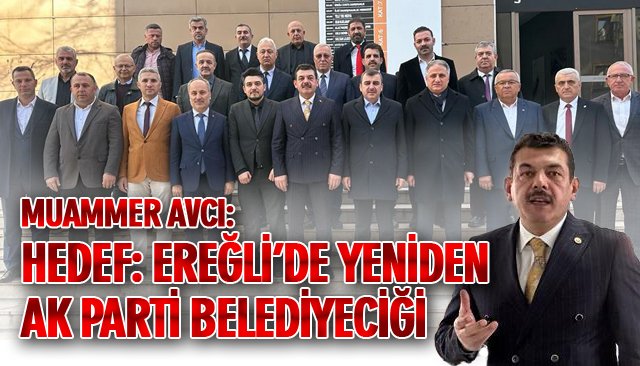 MUAMMER AVCI: HEDEF: EREĞLİ’DE YENİDEN AK PARTİ BELEDİYECİĞİ