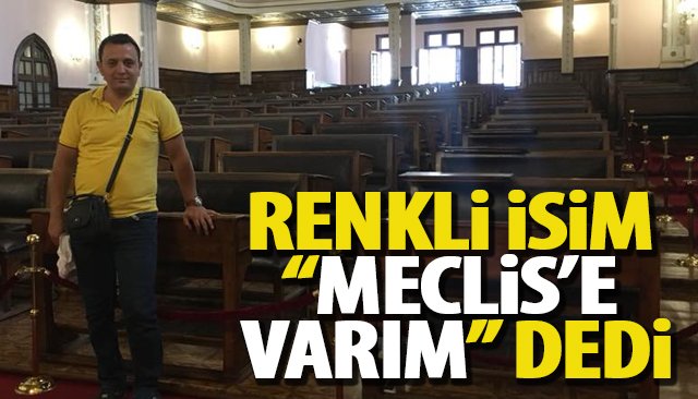 RENKLİ İSİM “MECLİS’E VARIM” DEDİ