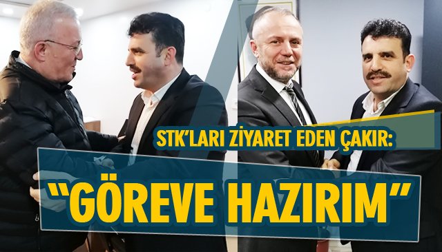 STK’LARI ZİYARET EDEN ÇAKIR: “GÖREVE HAZIRIM”