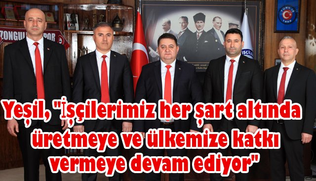 Yeşil, ´´İşçilerimiz her şart altında üretmeye ve ülkemize katkı vermeye devam ediyor´´