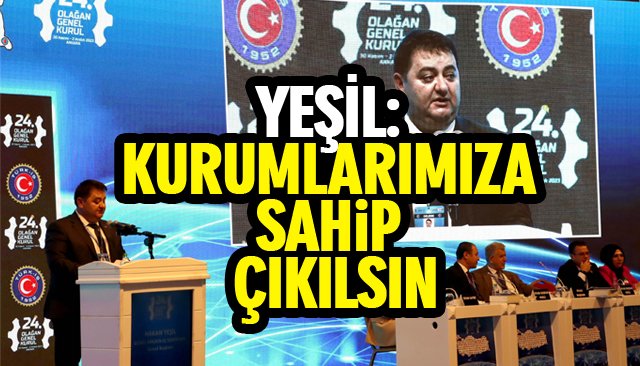 YEŞİL: KURUMLARIMIZA SAHİP ÇIKILSIN