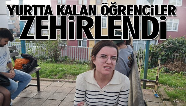 YURTTA KALAN ÖĞRENCİLER ZEHİRLENDİ