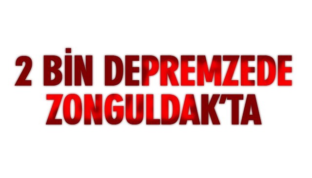 2 BİN DEPREMZEDE ZONGULDAK’TA…