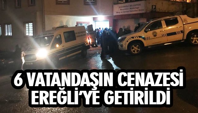 6 VATANDAŞIN CENAZESİ EREĞLİ’YE GETİRİLDİ