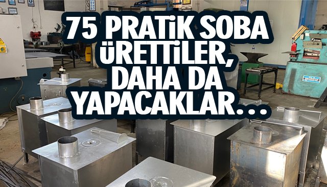 75 PRATİK SOBA ÜRETTİLER, DAHA DA YAPACAKLAR…