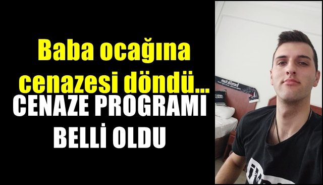 Baba ocağına cenazesi döndü…  CENAZE PROGRAMI BELLİ OLDU