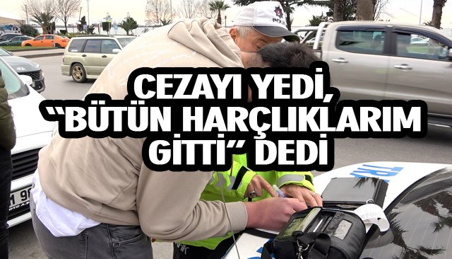 CEZAYI YEDİ, “BÜTÜN HARÇLIKLARIM GİTTİ” DEDİ