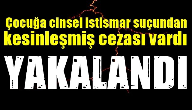 Çocuğa cinsel istismardan kesinleşmiş cezası vardı... YAKALANDI