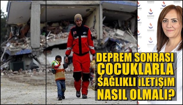  DEPREM SONRASI ÇOCUKLARLA SAĞLIKLI İLETİŞİM NASIL OLMALI?