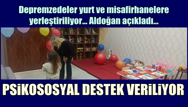 Depremzedeler yurt ve misafirhanelere yerleştiriliyor… Aldoğan açıkladı… PSİKOSOSYAL DESTEK VERİLİYOR