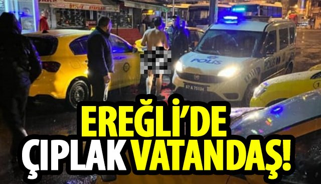 EREĞLİ’DE ÇIPLAK VATANDAŞ!