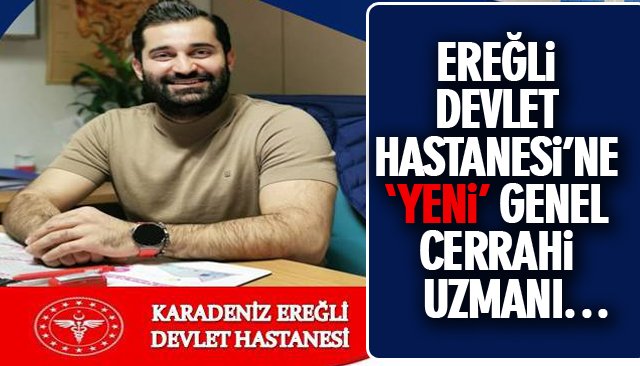 EREĞLİ DEVLET HASTANESİ’NE ‘YENİ’ GENEL CERRAHİ UZMANI…