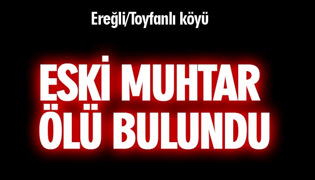 ESKİ MUHTAR ÖLÜ BULUNDU