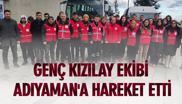 GENÇ KIZILAY EKİBİ ADIYAMAN´A HAREKET ETTİ