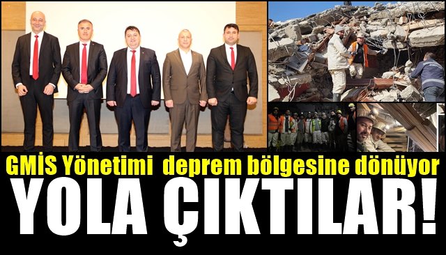 GMİS Yönetimi  deprem bölgesine dönüyor... YOLA ÇIKTILAR