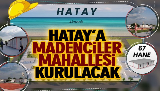 HATAY’A MADENCİLER MAHALLESİ KURULACAK