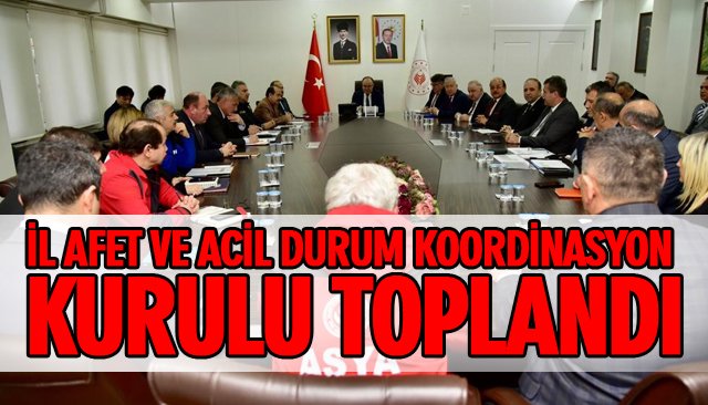    İL AFET VE ACİL DURUM KOORDİNASYON KURULU TOPLANDI 