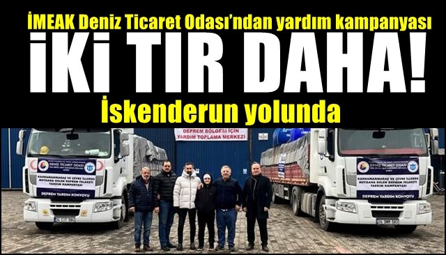 İMEAK Deniz Ticaret Odası’ndan yardım kampanyası... İKİ TIR DAHA YOLA ÇIKTI