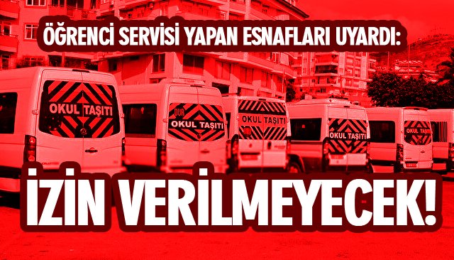 ÖĞRENCİ SERVİSİ YAPAN ESNAFLARI UYARDI: İZİN VERİLMEYECEK!