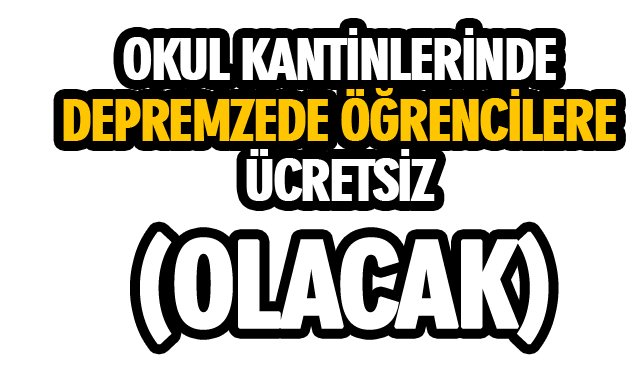 OKUL KANTİNLERİNDE DEPREMZEDE ÖĞRENCİLERE ÜCRETSİZ (OLACAK)