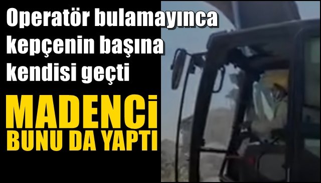 Operatör bulamayınca kepçenin başına kendisi geçti... MADENCİ BUNU DA YAPTI