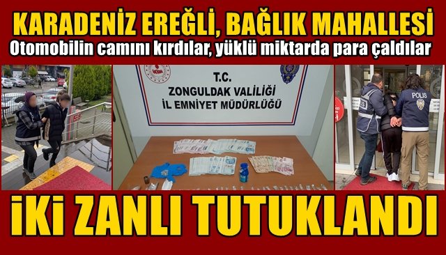 Otomobilin camını kırdılar, yüklü miktarda para çaldılar... İKİ ZANLI TUTUKLANDI