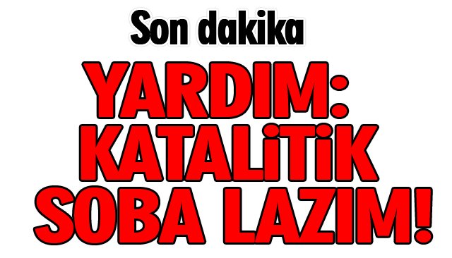 YARDIM: KATALİTİK SOBA LAZIM!